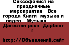 Саксофонист на праздничные мероприятия - Все города Книги, музыка и видео » Музыка, CD   . Дагестан респ.,Дербент г.